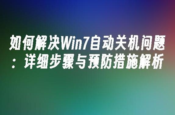 如何解决Win7自动关机问题？详解原因及解决方案